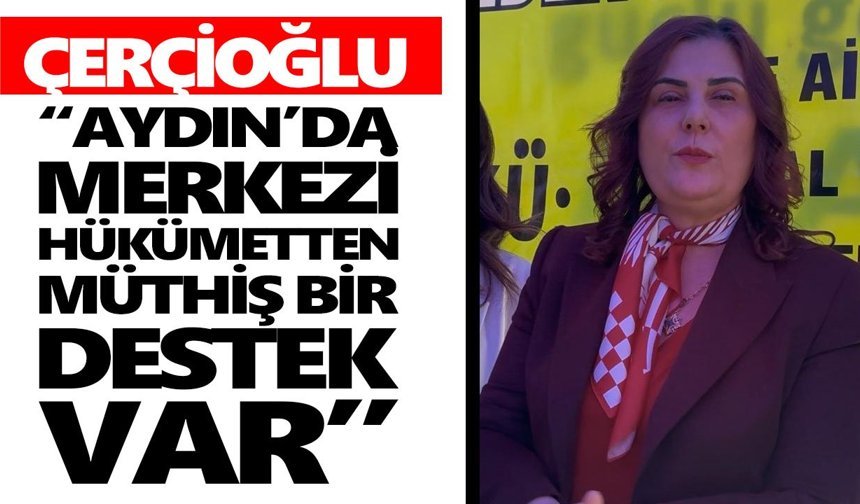 Çerçioğlu: “Aydın'a merkezi hükümetten müthiş bir destek var”