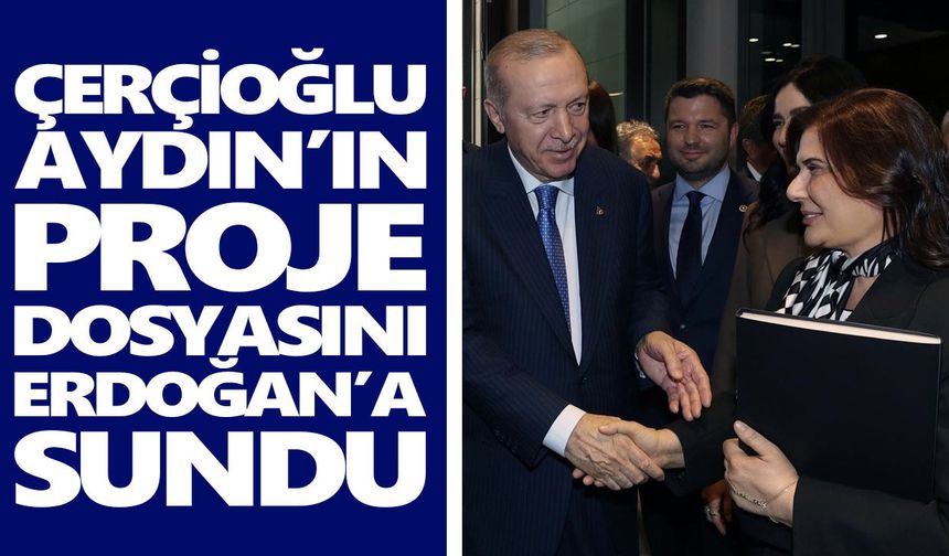 Çerçioğlu, Aydın’ın proje dosyasını Erdoğan’a sundu