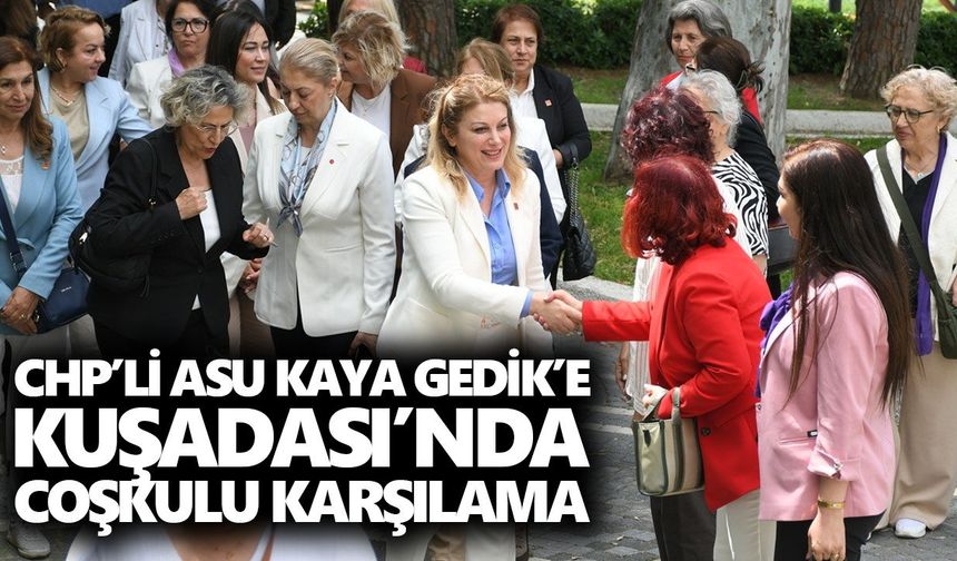 CHP’li Asu Kaya Gedik’e Kuşadası’nda coşkulu karşılama