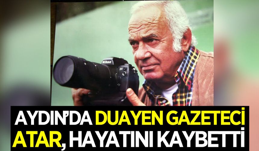 Aydın'da duayen gazeteci Aydın Atar, hayatını kaybetti