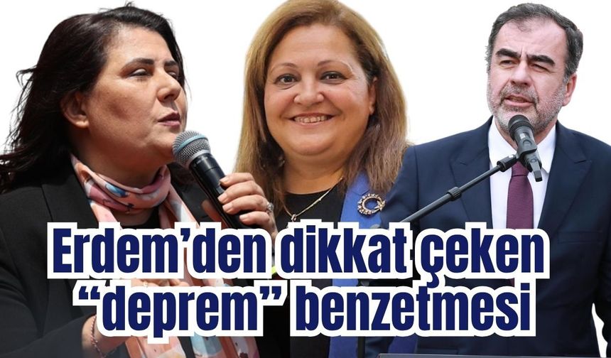 Erdem’den dikkat çeken  “deprem” benzetmesi