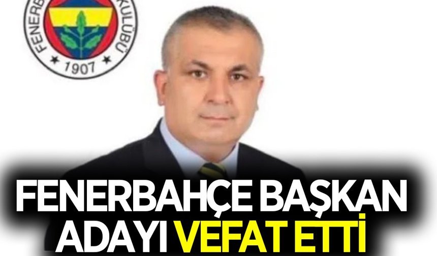Fenerbahçe başkan adayı hayatını kaybetti