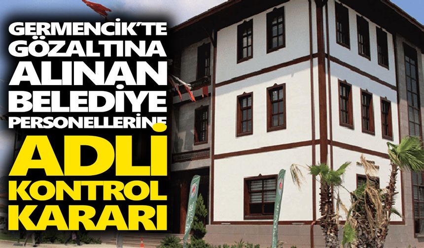 Germencik’te gözaltına alınan belediye personellerine adli kontrol kararı