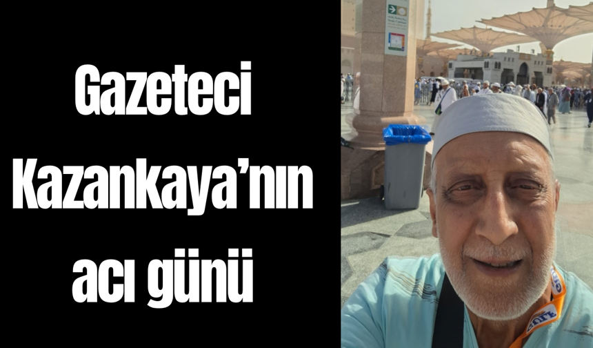 Gazeteci Kazankaya’nın acı günü