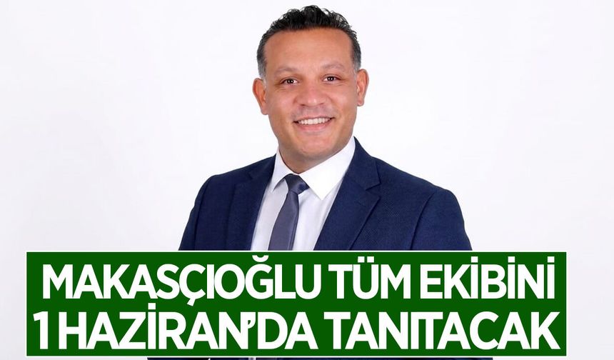 Makasçıoğlu, tüm ekibini 1 Haziran'da tanıtacak
