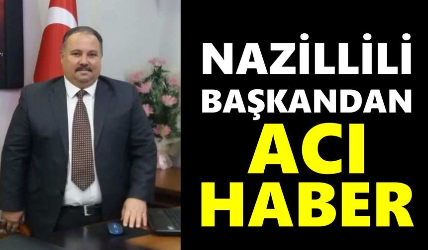 Nazillili başkandan acı haber