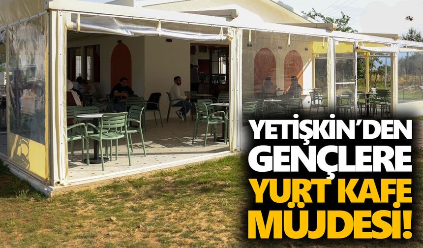 Yetişkin’den gençlere 'Yurt Kafe' müjdesi!