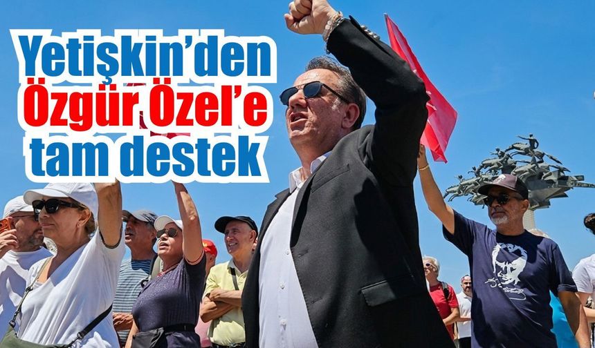 Yetişkin’den Özgür Özel’e tam destek