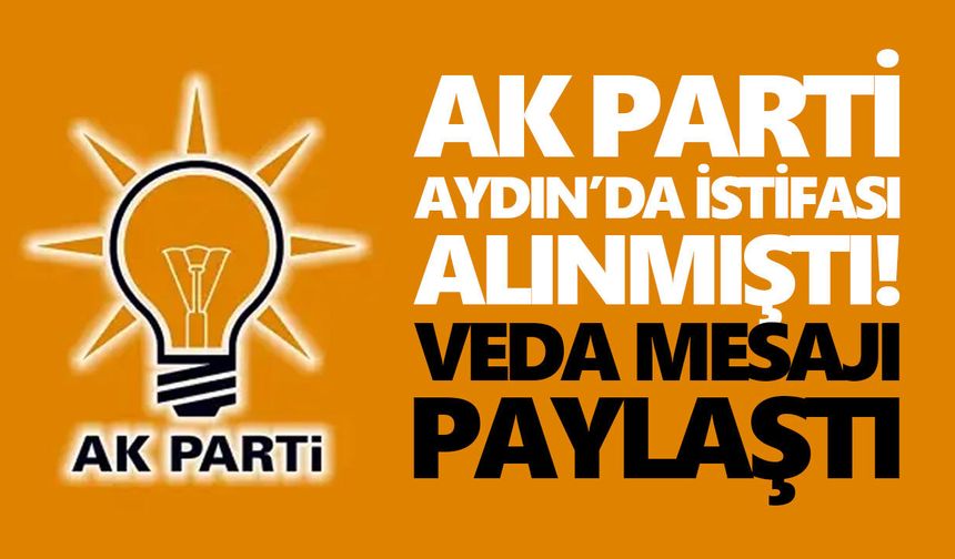 AK Parti Aydın’da istifası alınmıştı! Veda mesajı paylaştı