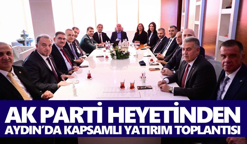 AK Parti heyetinden Aydın’da kapsamlı yatırım toplantısı