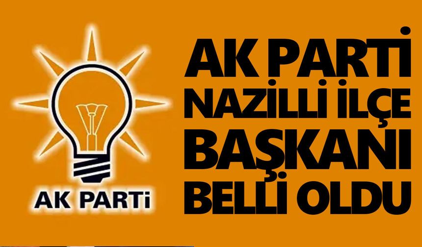 AK Parti Nazilli İlçe Başkanı belli oldu