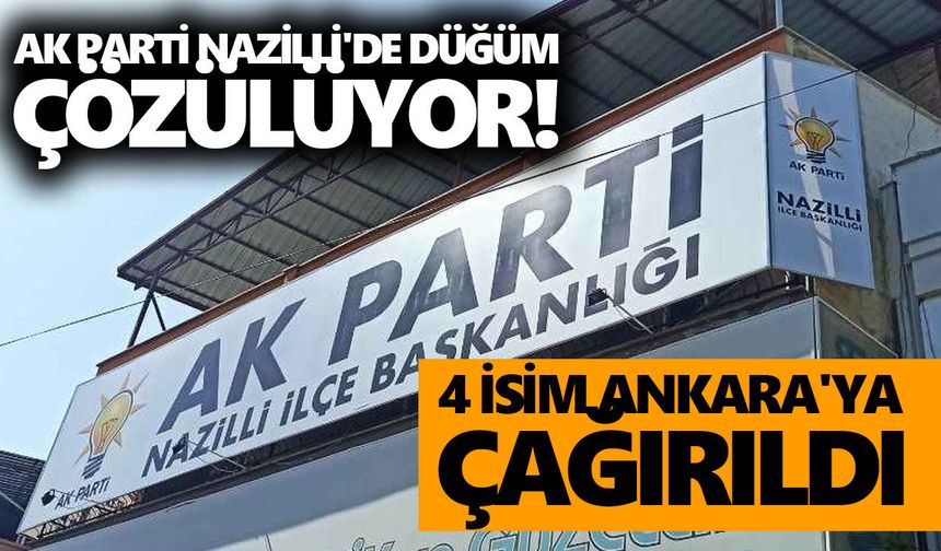 AK Parti Nazilli'de düğüm çözülüyor! 4 isim Ankara'ya çağırıldı
