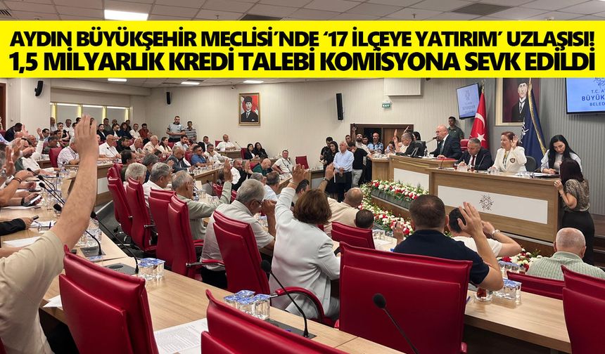 Aydın Büyükşehir Meclisi’nde ‘17 ilçeye yatırım’ uzlaşısı! 1,5 milyarlık kredi talebi komisyona sevk edildi