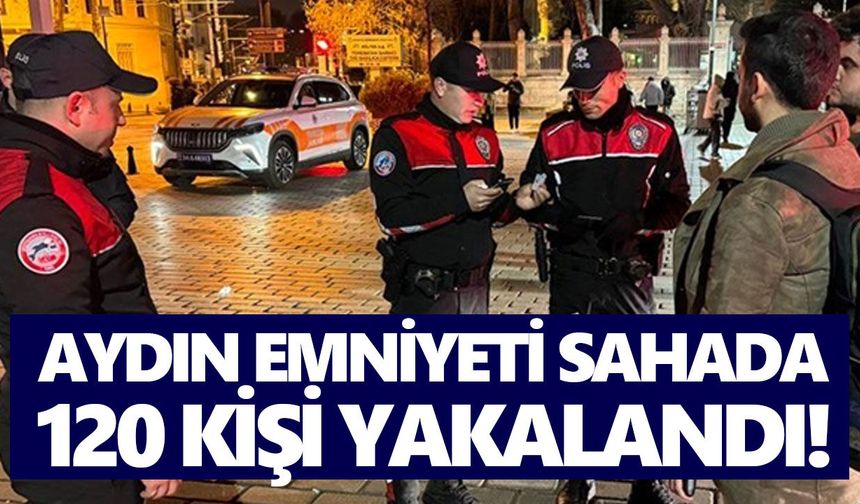 Aydın emniyeti sahada: 120 kişi yakalandı!