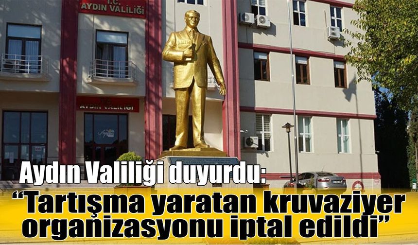 Aydın Valiliği duyurdu: “Tartışma yaratan kruvaziyer organizasyonu iptal edildi”