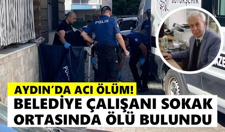 Aydın'da acı ölüm! Belediye çalışanı sokak ortasında ölü bulundu