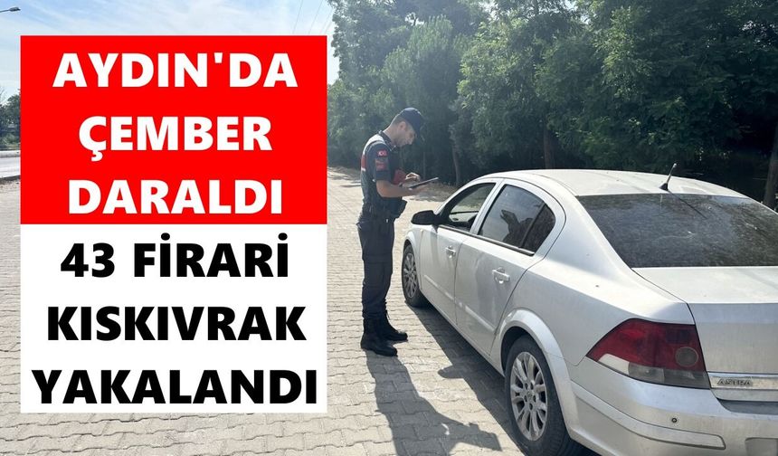 Aydın’da ÇEMBER daraldı: 43 firari kıskıvrak yakalandı