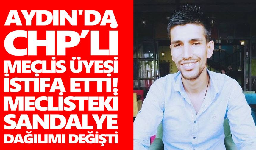 Aydın'da CHP’li meclis üyesi istifa etti! Meclisteki sandalye dağılımı değişti