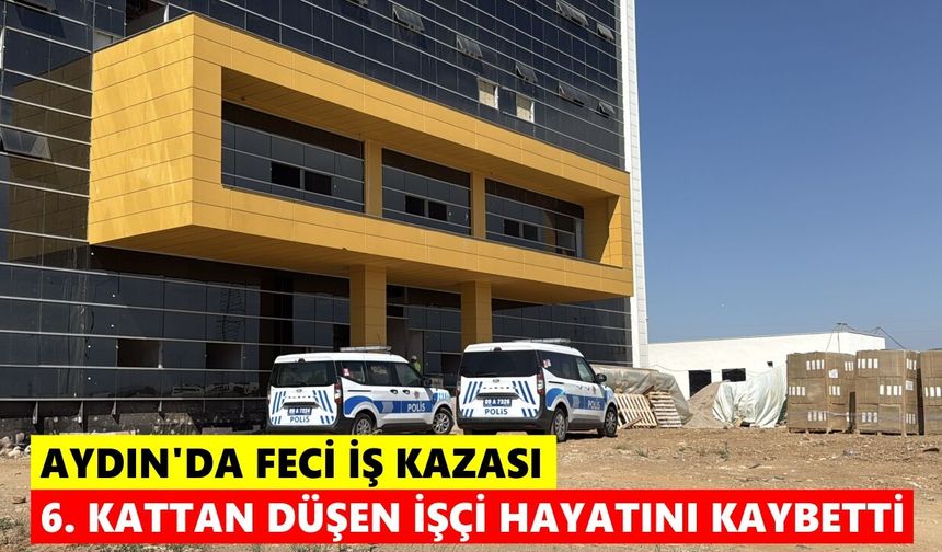 Aydın'da feci iş kazası: 6. kattan düşen işçi hayatını kaybetti
