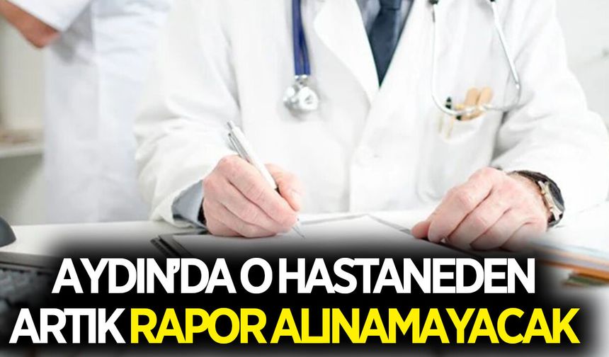 Aydın'da o hastaneden artık rapor alınamayacak! Bakanlık resmi yazı gönderdi