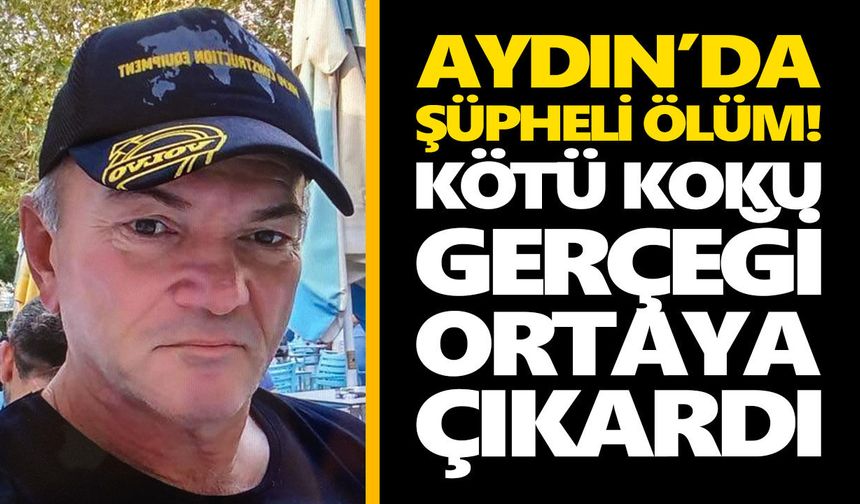 Aydın’da şüpheli ölüm! Kötü koku gerçeği ortaya çıkardı