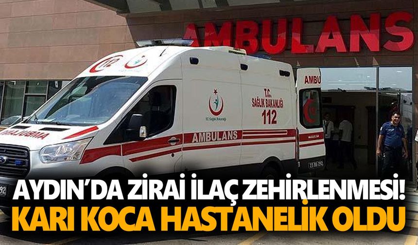Aydın’da zirai ilaç zehirlenmesi! Karı koca hastanelik oldu
