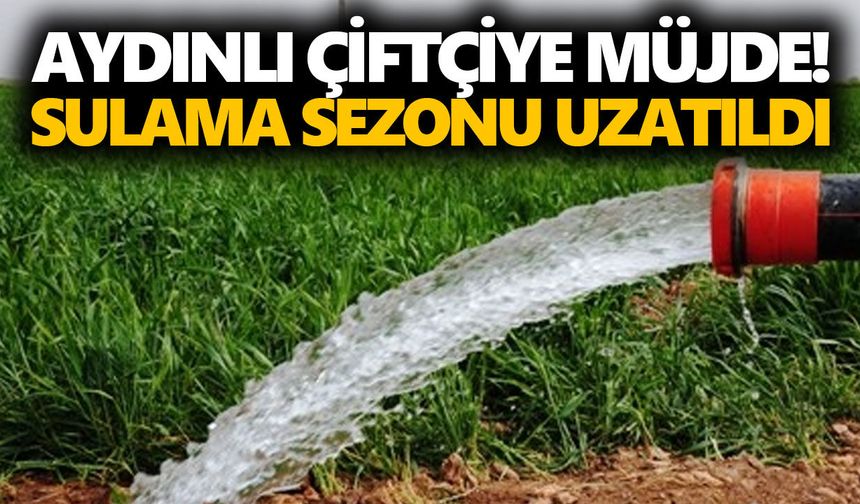 Aydınlı çiftçiye müjde! Sulama sezonu uzatıldı