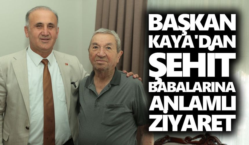 Başkan Kaya'dan şehit babalarına anlamlı ziyaret
