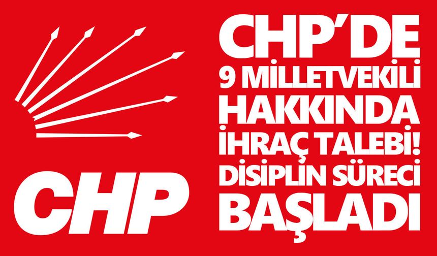 CHP’de 9 milletvekili hakkında ihraç talebi! Disiplin süreci başladı