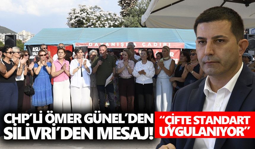 CHP’li Ömer Günel'den Silivri’den mesaj! “Çifte standart uygulanıyor”