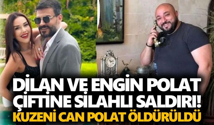 Dilan ve Engin Polat çiftine silahlı saldırı! Kuzeni Can Polat öldürüldü