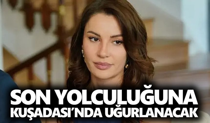 Ece İrtem’in cenaze programı açıklandı! Son yolculuğuna Kuşadası’nda uğurlanacak