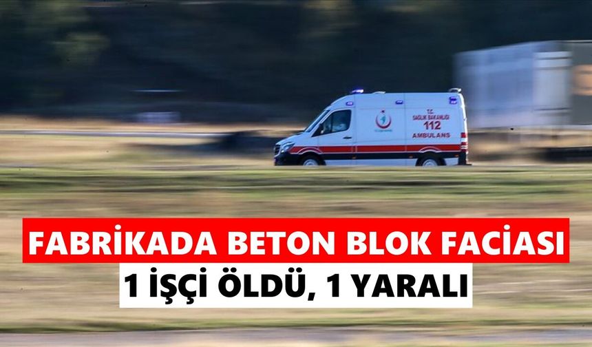 Fabrikada beton blok faciası: 1 işçi öldü, 1 yaralı