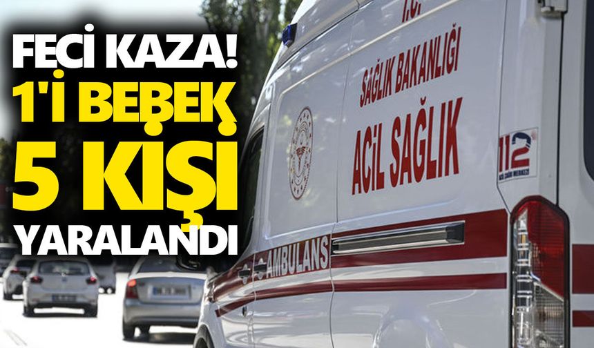 Feci kaza! 1'i bebek 5 kişi yaralandı