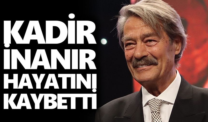 Yeşilçam’ın efsane ismi Kadir İnanır hayatını kaybetti