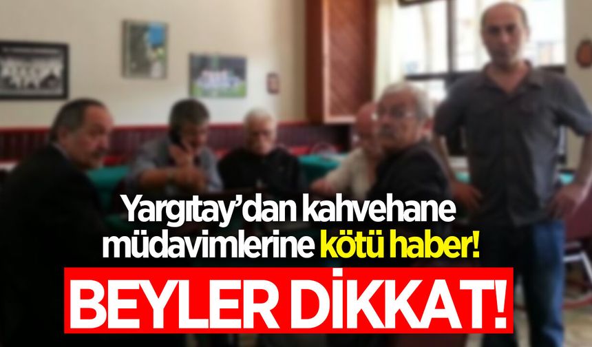 Yargıtay’dan kahvehane müdavimlerine kötü haber! Aman dikkat beyler!