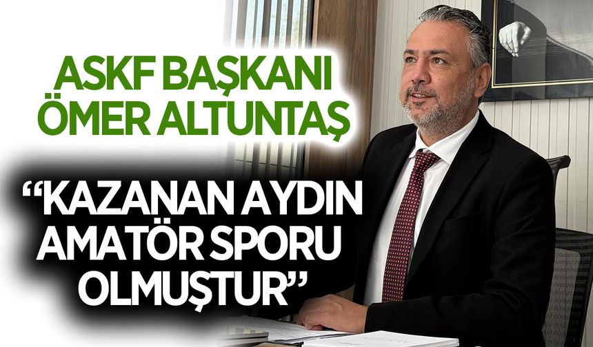 Aydın ASKF Başkanı Altuntaş: “Kazanan Aydın amatör sporu olmuştur”