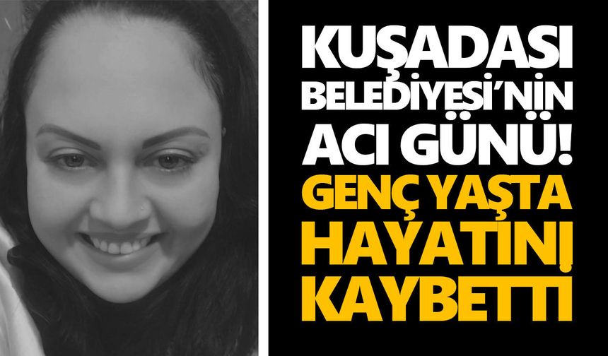 Kuşadası Belediyesi’nin acı günü! Genç yaşta hayatını kaybetti