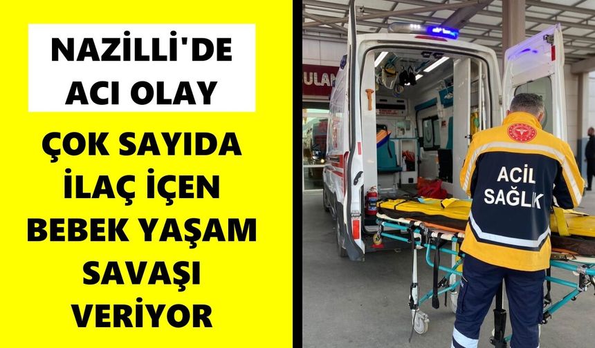 Nazilli'de acı olay: Çok sayıda ilaç içen bebek yaşam savaşı veriyor