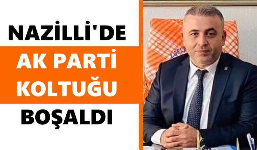 Nazilli'de AK Parti koltuğu boşaldı