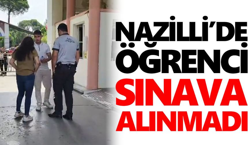 Nazilli’de öğrenci sınava alınmadı!