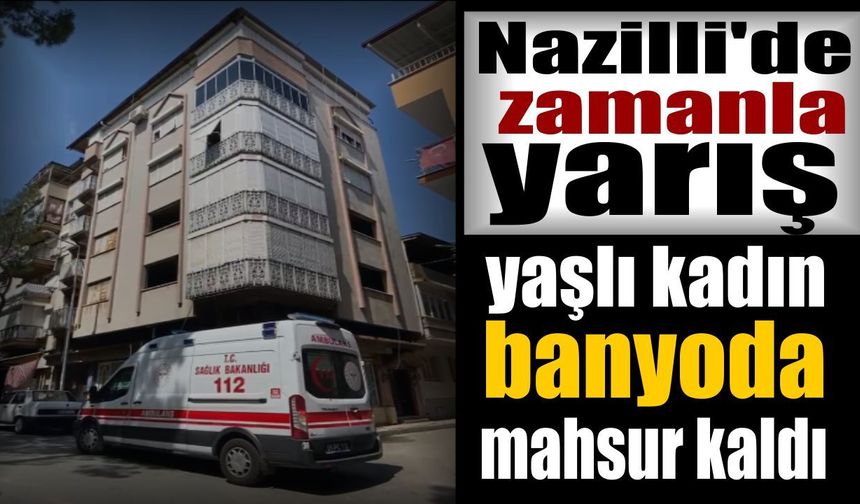 Nazilli’de yaşlı kadın banyoda mahsur kaldı