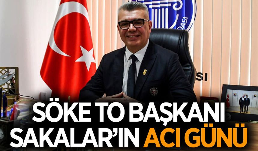 Söke Ticaret Odası Başkanı Sakalar'ın acı günü