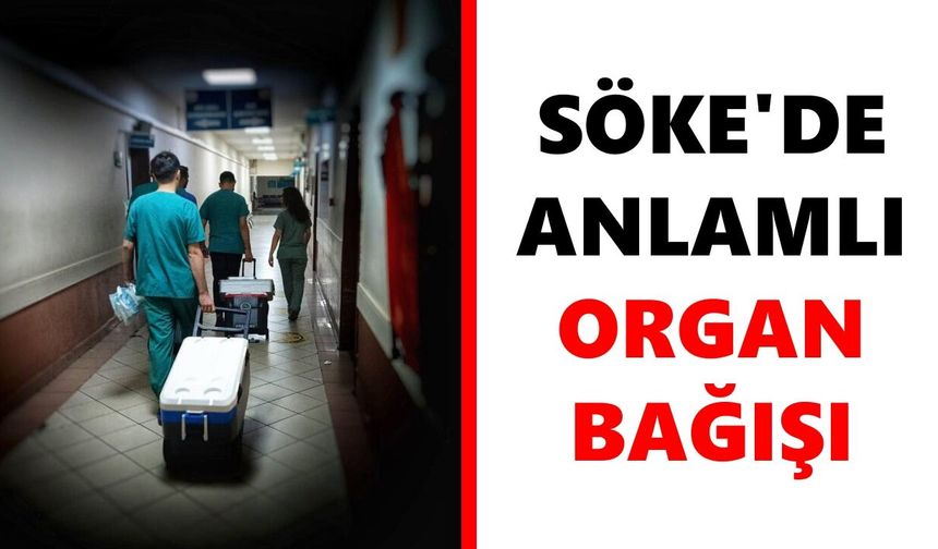 Söke'de anlamlı organ bağışı: 72 yaşındaki hastanın organları 3 kişiye umut oldu