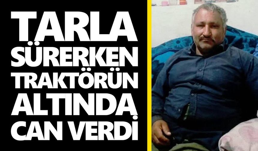 Tarla sürerken traktörün altında can verdi