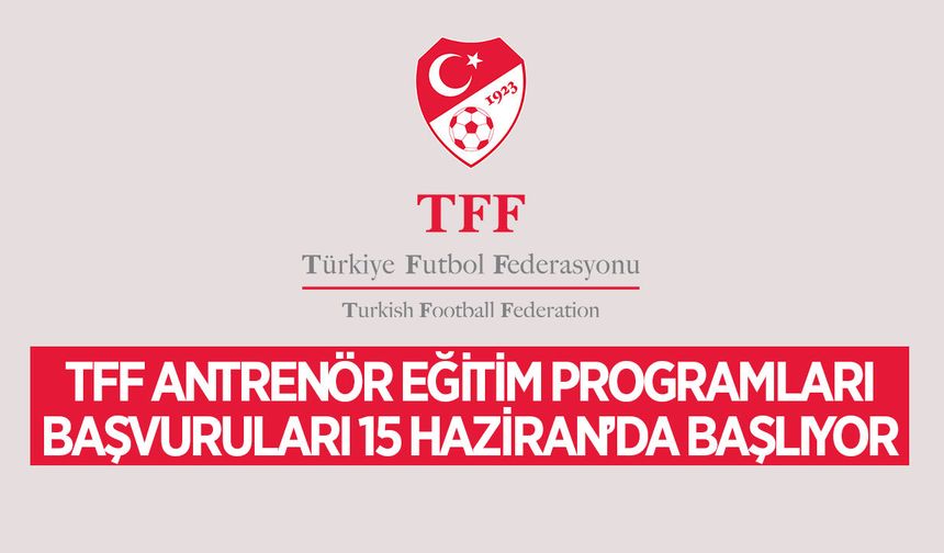 TFF Antrenör Eğitim Programları başvuruları 15 Haziran'da başlıyor