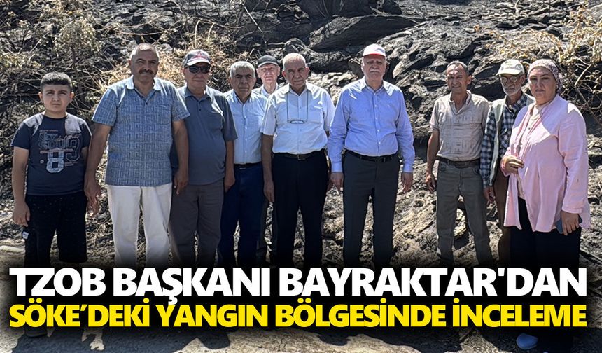 TZOB Başkanı Bayraktar'dan Söke’deki yangın bölgesinde inceleme