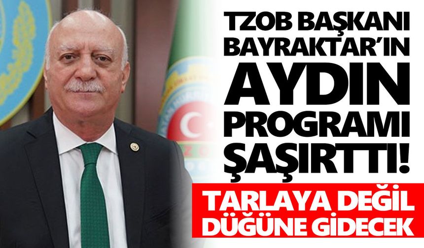 TZOB Başkanı Bayraktar’ın Aydın programı şaşırttı! Tarlaya değil düğüne gidecek