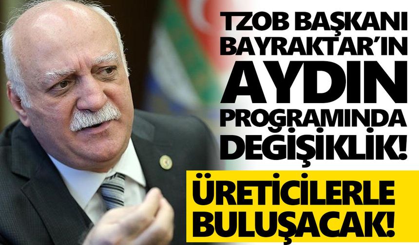 TZOB Başkanı Bayraktar’ın Aydın programında değişiklik!