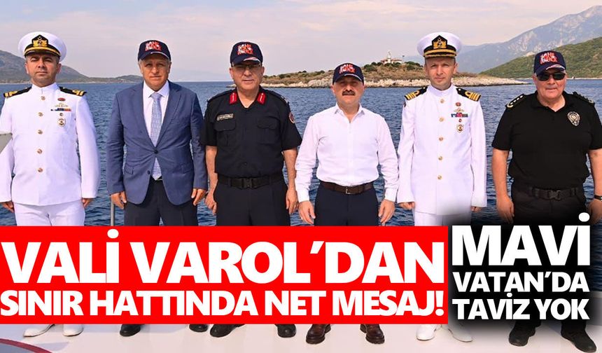Vali Varol’da sınır hattında net mesaj! Mavi Vatan’da taviz yok